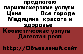 предлагаю парикмахерские услуги › Цена ­ 100 - Все города Медицина, красота и здоровье » Косметические услуги   . Дагестан респ.